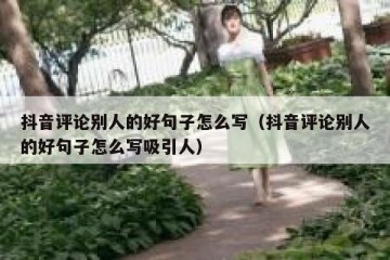 抖音评论别人的好句子怎么写（抖音评论别人的好句子怎么写吸引人）