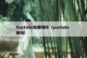 YouTube能赚钱吗（youtube 赚钱）