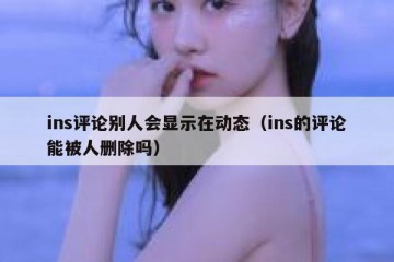 ins评论别人会显示在动态（ins的评论能被人删除吗）