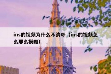 ins的视频为什么不清晰（ins的视频怎么那么模糊）