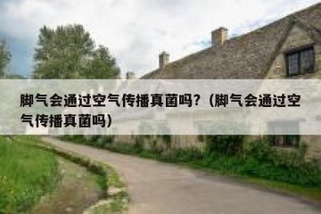 脚气会通过空气传播真菌吗?（脚气会通过空气传播真菌吗）