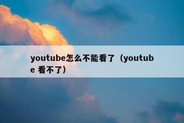 youtube怎么不能看了（youtube 看不了）