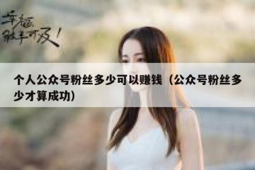 个人公众号粉丝多少可以赚钱（公众号粉丝多少才算成功）