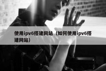 使用ipv6搭建网站（如何使用ipv6搭建网站）