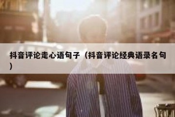 抖音评论走心语句子（抖音评论经典语录名句）