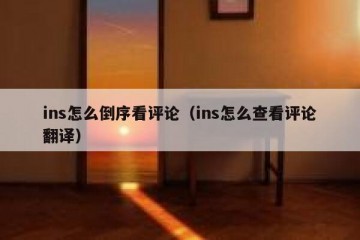 ins怎么倒序看评论（ins怎么查看评论翻译）