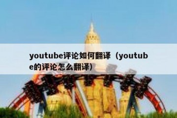 youtube评论如何翻译（youtube的评论怎么翻译）