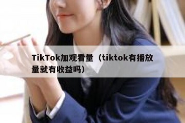 TikTok加观看量（tiktok有播放量就有收益吗）