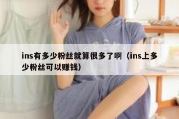 ins有多少粉丝就算很多了啊（ins上多少粉丝可以赚钱）