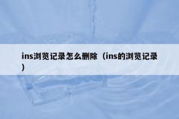 ins浏览记录怎么删除（ins的浏览记录）