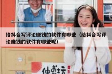 给抖音写评论赚钱的软件有哪些（给抖音写评论赚钱的软件有哪些呢）