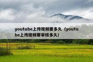 youtube上传视频要多久（youtube上传视频要审核多久）