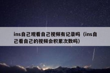 ins自己观看自己视频有记录吗（ins自己看自己的视频会积累次数吗）