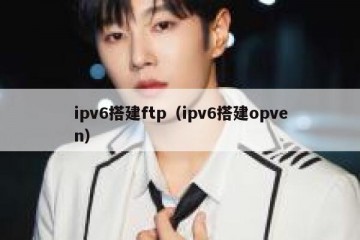 ipv6搭建ftp（ipv6搭建opven）