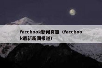 facebook新闻页面（facebook最新新闻报道）