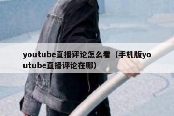 youtube直播评论怎么看（手机版youtube直播评论在哪）