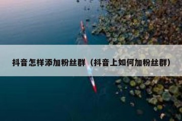 抖音怎样添加粉丝群（抖音上如何加粉丝群）