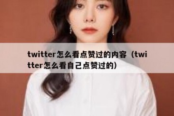 twitter怎么看点赞过的内容（twitter怎么看自己点赞过的）
