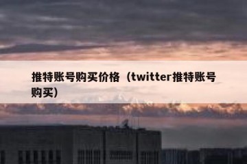 推特账号购买价格（twitter推特账号购买）