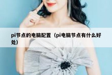 pi节点的电脑配置（pi电脑节点有什么好处）
