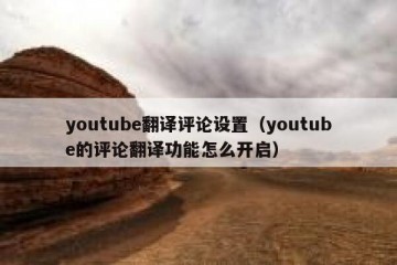 youtube翻译评论设置（youtube的评论翻译功能怎么开启）