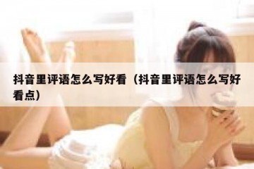 抖音里评语怎么写好看（抖音里评语怎么写好看点）