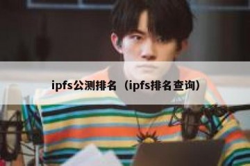 ipfs公测排名（ipfs排名查询）
