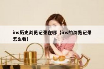 ins历史浏览记录在哪（ins的浏览记录怎么看）