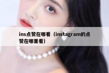 ins点赞在哪看（instagram的点赞在哪里看）
