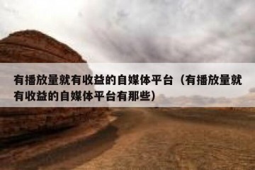有播放量就有收益的自媒体平台（有播放量就有收益的自媒体平台有那些）