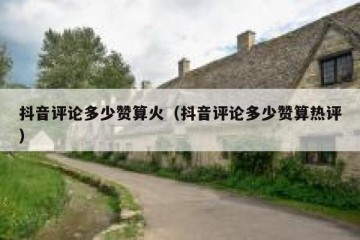 抖音评论多少赞算火（抖音评论多少赞算热评）