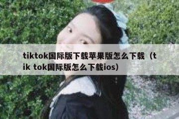 tiktok国际版下载苹果版怎么下载（tik tok国际版怎么下载ios）