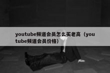 youtube频道会员怎么买老高（youtube频道会员价格）