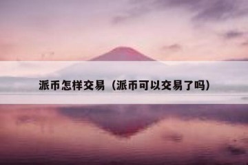 派币怎样交易（派币可以交易了吗）