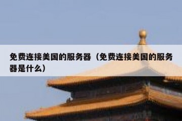 免费连接美国的服务器（免费连接美国的服务器是什么）