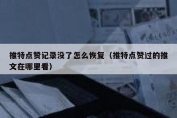 推特点赞记录没了怎么恢复（推特点赞过的推文在哪里看）