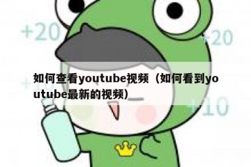 如何查看youtube视频（如何看到youtube最新的视频）