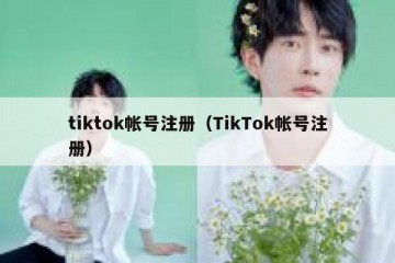 tiktok帐号注册（TikTok帐号注册）