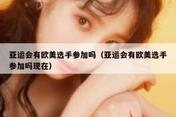 亚运会有欧美选手参加吗（亚运会有欧美选手参加吗现在）