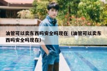 油管可以卖东西吗安全吗现在（油管可以卖东西吗安全吗现在）