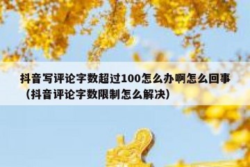 抖音写评论字数超过100怎么办啊怎么回事（抖音评论字数限制怎么解决）