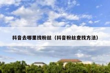 抖音去哪里找粉丝（抖音粉丝查找方法）