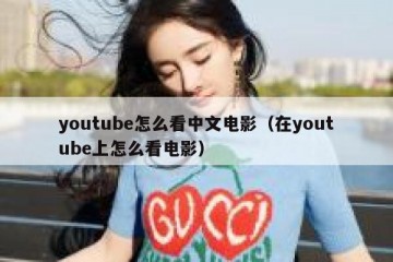 youtube怎么看中文电影（在youtube上怎么看电影）