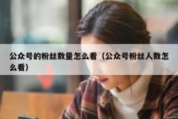 公众号的粉丝数量怎么看（公众号粉丝人数怎么看）