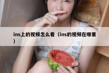 ins上的视频怎么看（ins的视频在哪里）