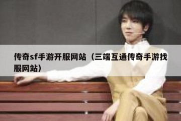 传奇sf手游开服网站（三端互通传奇手游找服网站）