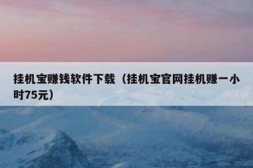 挂机宝赚钱软件下载（挂机宝官网挂机赚一小时75元）