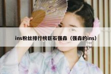 ins粉丝排行榜巨石强森（强森的ins）