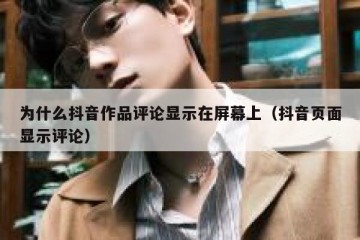 为什么抖音作品评论显示在屏幕上（抖音页面显示评论）