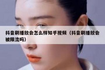 抖音刷播放会怎么样知乎视频（抖音刷播放会被限流吗）